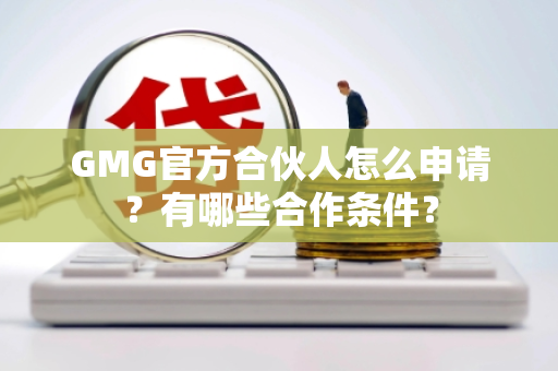 GMG官方合伙人怎么申请?有哪些合作条件? GMG官方合伙人怎么申请?有哪些合作条件?