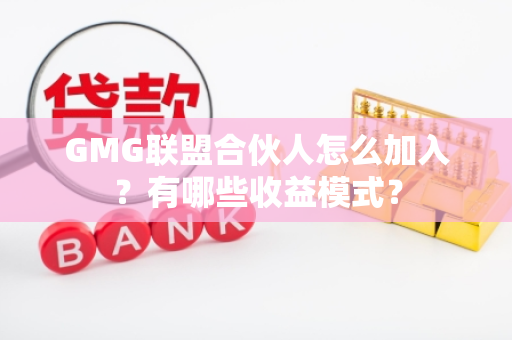 GMG联盟合伙人怎么加入？有哪些收益模式？