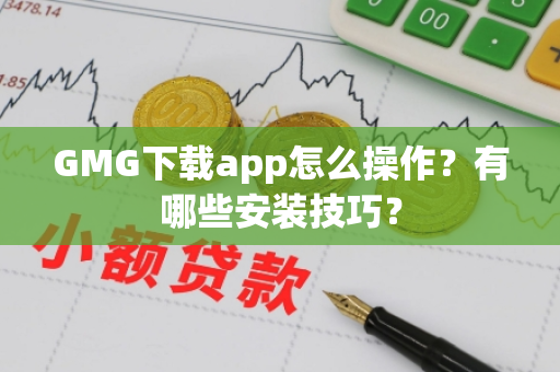 GMG下载app怎么操作？有哪些安装技巧？